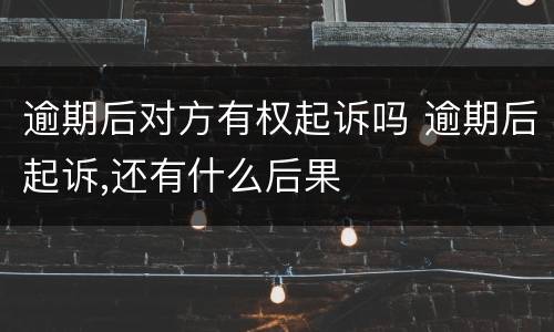 逾期后对方有权起诉吗 逾期后起诉,还有什么后果