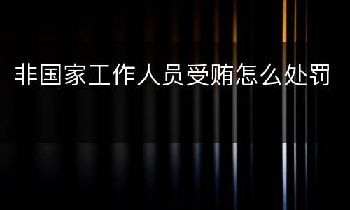 非国家工作人员受贿怎么处罚