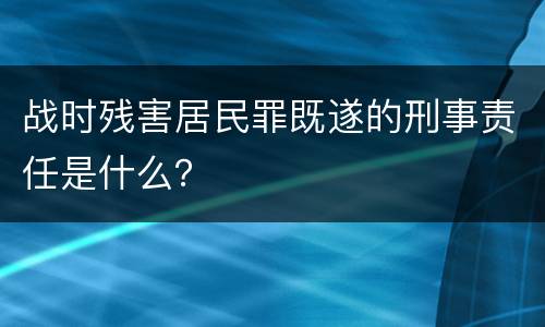 战时残害居民罪既遂的刑事责任是什么？