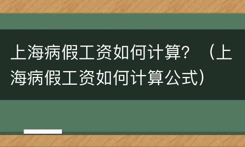 上海病假工资如何计算？（上海病假工资如何计算公式）