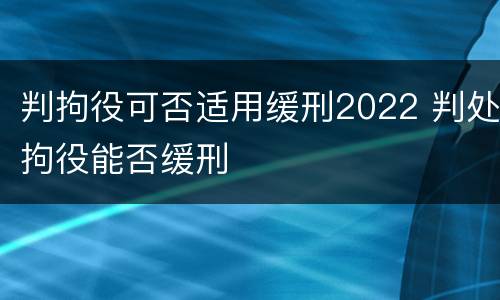 判拘役可否适用缓刑2022 判处拘役能否缓刑