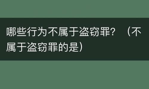 哪些行为不属于盗窃罪？（不属于盗窃罪的是）