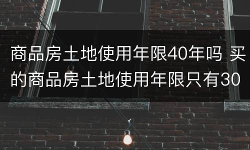 商品房土地使用年限40年吗 买的商品房土地使用年限只有30年