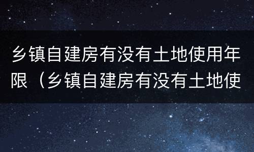 乡镇自建房有没有土地使用年限（乡镇自建房有没有土地使用年限规定）