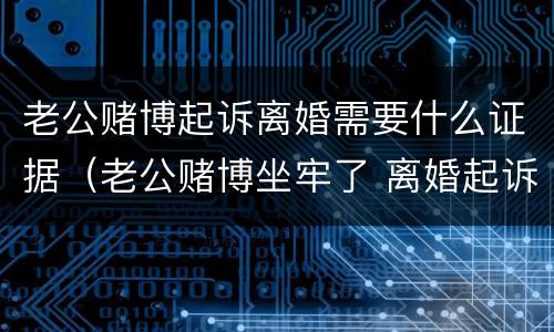 老公赌博起诉离婚需要什么证据（老公赌博坐牢了 离婚起诉他需要什么材料?）