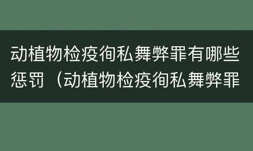 动植物检疫徇私舞弊罪有哪些惩罚（动植物检疫徇私舞弊罪立案标准）
