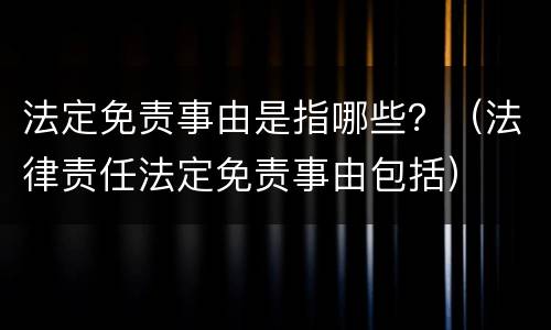 法定免责事由是指哪些？（法律责任法定免责事由包括）