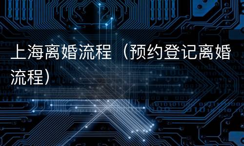上海离婚流程（预约登记离婚流程）