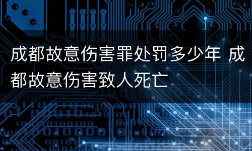 成都故意伤害罪处罚多少年 成都故意伤害致人死亡
