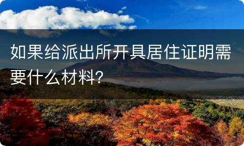 如果给派出所开具居住证明需要什么材料？