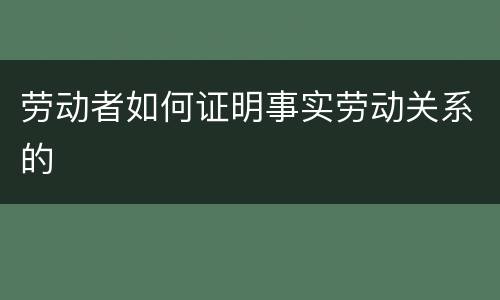 劳动者如何证明事实劳动关系的