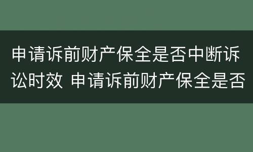 申请诉前财产保全是否中断诉讼时效 申请诉前财产保全是否中断诉讼时效了