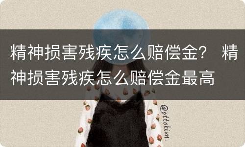 精神损害残疾怎么赔偿金？ 精神损害残疾怎么赔偿金最高