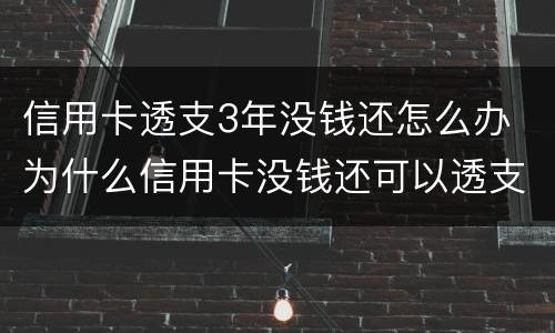 信用卡透支3年没钱还怎么办 为什么信用卡没钱还可以透支