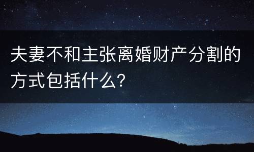 夫妻不和主张离婚财产分割的方式包括什么？