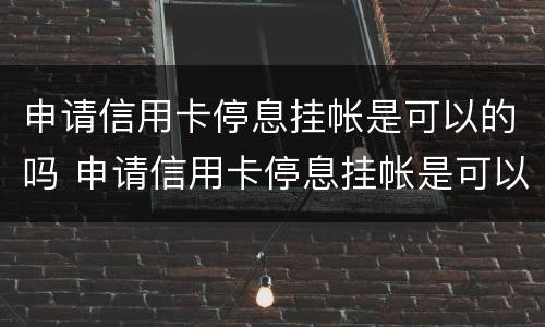 申请信用卡停息挂帐是可以的吗 申请信用卡停息挂帐是可以的吗