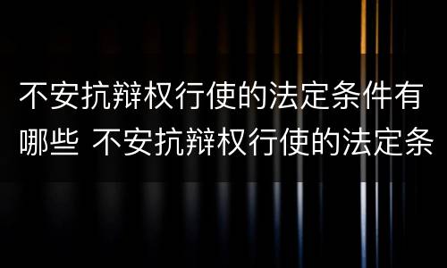 不安抗辩权行使的法定条件有哪些 不安抗辩权行使的法定条件有哪些法律规定
