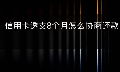 信用卡透支8个月怎么协商还款