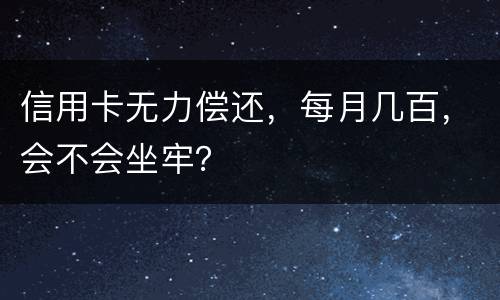 信用卡无力偿还，每月几百，会不会坐牢？