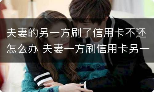 夫妻的另一方刷了信用卡不还怎么办 夫妻一方刷信用卡另一个有责任还吗