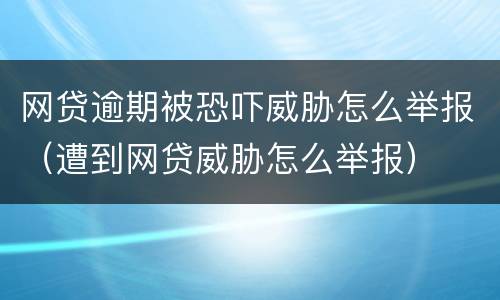网贷逾期被恐吓威胁怎么举报（遭到网贷威胁怎么举报）