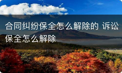 合同纠纷保全怎么解除的 诉讼保全怎么解除