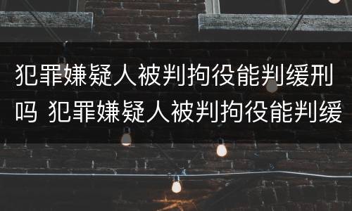 犯罪嫌疑人被判拘役能判缓刑吗 犯罪嫌疑人被判拘役能判缓刑吗多久
