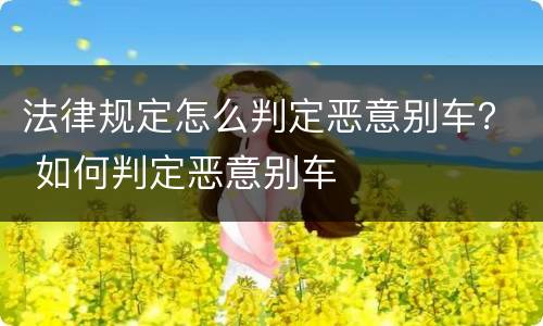 法律规定怎么判定恶意别车？ 如何判定恶意别车