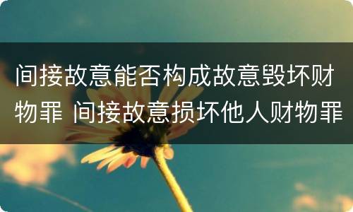 间接故意能否构成故意毁坏财物罪 间接故意损坏他人财物罪