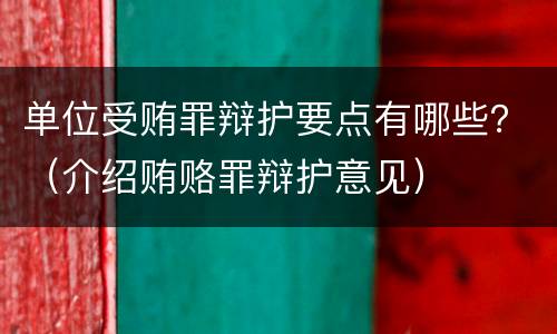 单位受贿罪辩护要点有哪些？（介绍贿赂罪辩护意见）