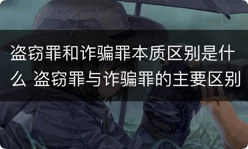 盗窃罪和诈骗罪本质区别是什么 盗窃罪与诈骗罪的主要区别