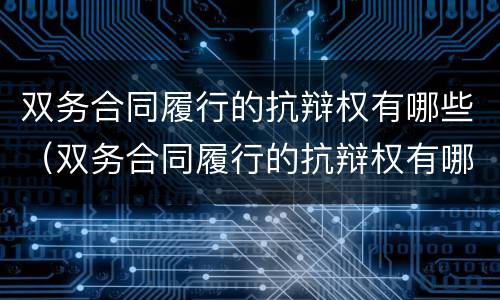 双务合同履行的抗辩权有哪些（双务合同履行的抗辩权有哪些）