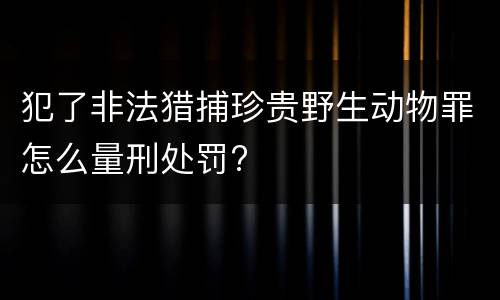 犯了非法猎捕珍贵野生动物罪怎么量刑处罚?