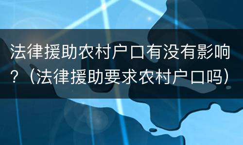 法律援助农村户口有没有影响?（法律援助要求农村户口吗）