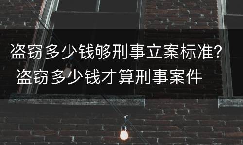 盗窃多少钱够刑事立案标准？ 盗窃多少钱才算刑事案件