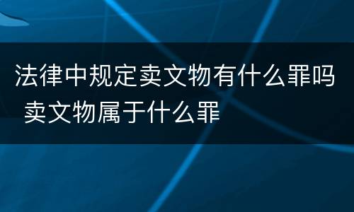 法律中规定卖文物有什么罪吗 卖文物属于什么罪