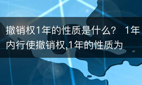 撤销权1年的性质是什么？ 1年内行使撤销权,1年的性质为