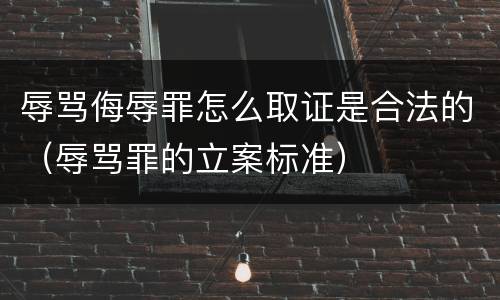 辱骂侮辱罪怎么取证是合法的（辱骂罪的立案标准）