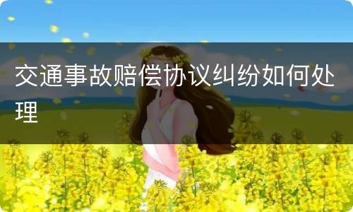 交通事故赔偿协议纠纷如何处理