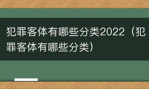 犯罪客体有哪些分类2022（犯罪客体有哪些分类）