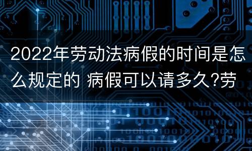 2022年劳动法病假的时间是怎么规定的 病假可以请多久?劳动法病假天数规定2020