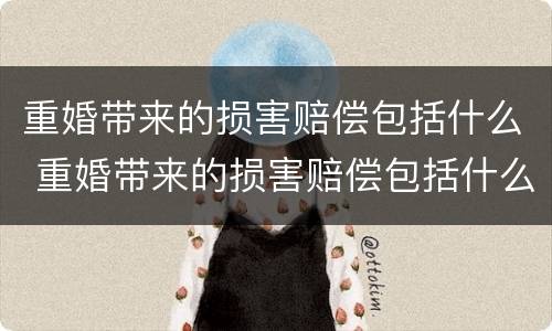 重婚带来的损害赔偿包括什么 重婚带来的损害赔偿包括什么