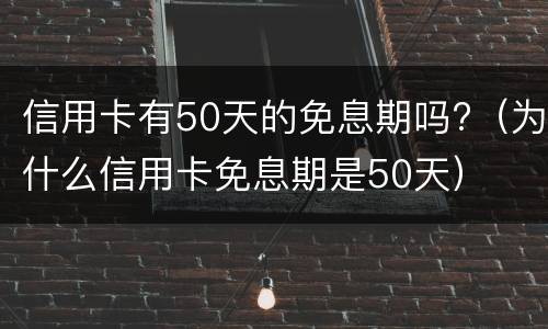 信用卡有50天的免息期吗?（为什么信用卡免息期是50天）