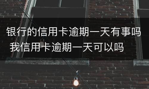 银行的信用卡逾期一天有事吗 我信用卡逾期一天可以吗