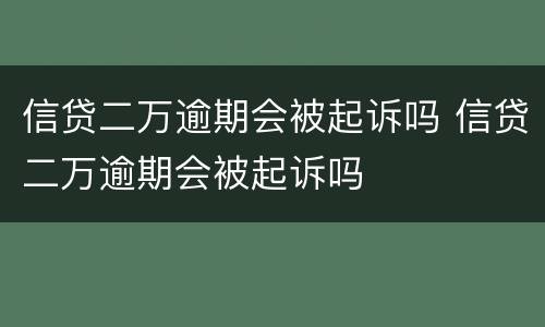 信贷二万逾期会被起诉吗 信贷二万逾期会被起诉吗