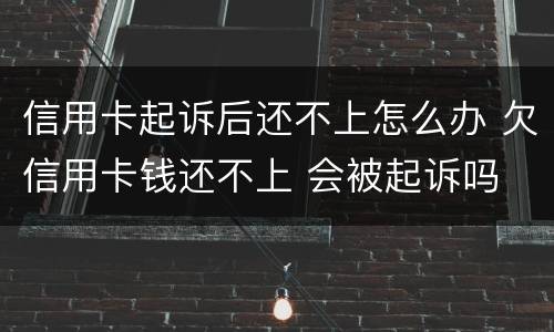 信用卡起诉后还不上怎么办 欠信用卡钱还不上 会被起诉吗