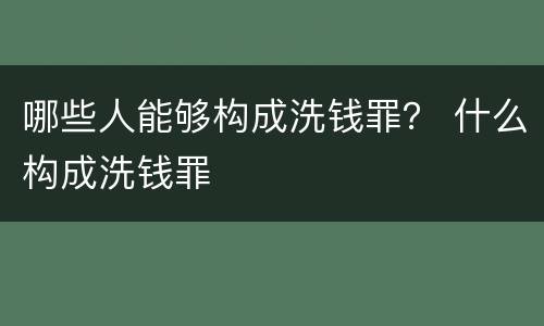 哪些人能够构成洗钱罪？ 什么构成洗钱罪