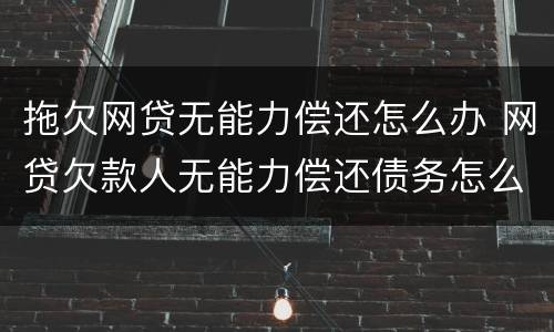 拖欠网贷无能力偿还怎么办 网贷欠款人无能力偿还债务怎么办