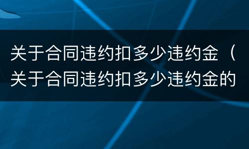 关于合同违约扣多少违约金（关于合同违约扣多少违约金的）