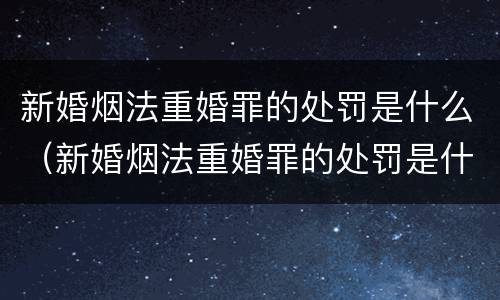 新婚烟法重婚罪的处罚是什么（新婚烟法重婚罪的处罚是什么）